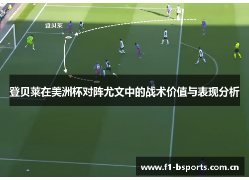 登贝莱在美洲杯对阵尤文中的战术价值与表现分析